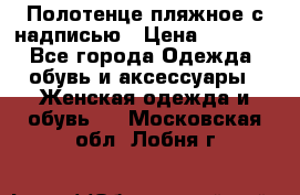 Полотенце пляжное с надписью › Цена ­ 1 200 - Все города Одежда, обувь и аксессуары » Женская одежда и обувь   . Московская обл.,Лобня г.